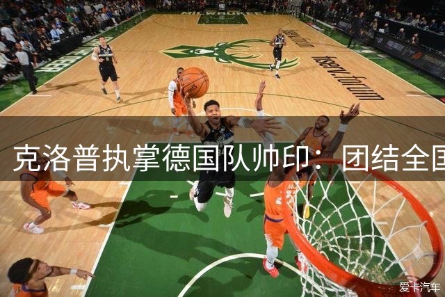 克洛普执掌德国队帅印：团结全国球迷，重塑足球辉煌
