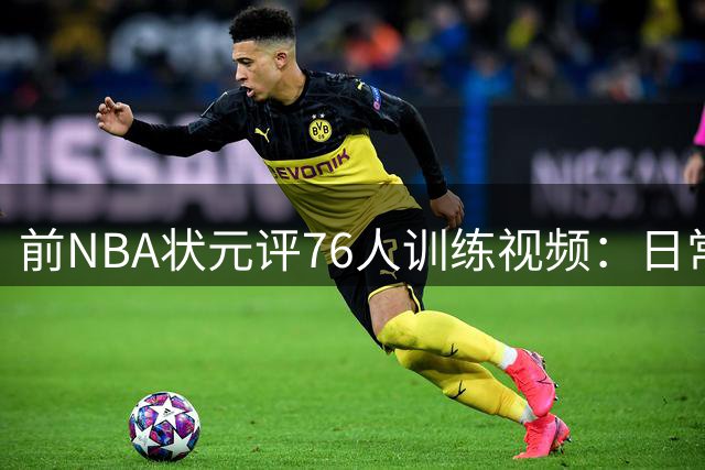 前NBA状元评76人训练视频：日常练习不代表实战水平