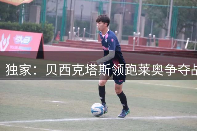 独家：贝西克塔斯领跑莱奥争夺战 米兰坚持只接受永久转会