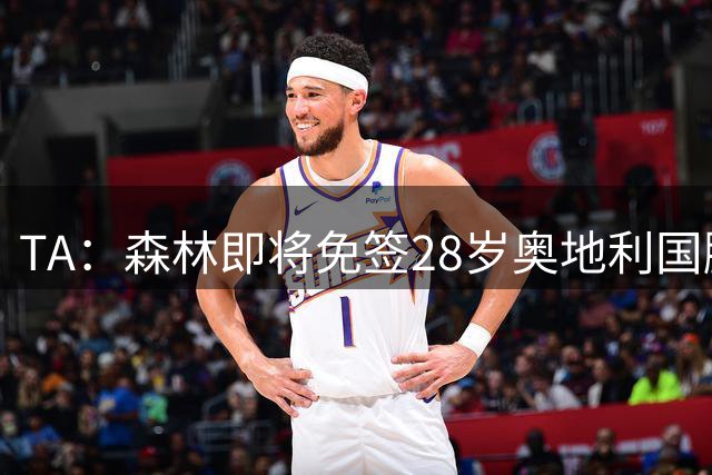 TA：森林即将免签28岁奥地利国脚施拉格尔，签约2+1年